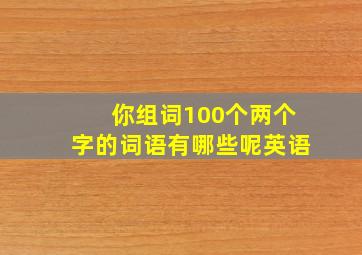 你组词100个两个字的词语有哪些呢英语