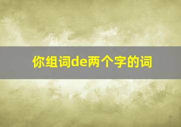 你组词de两个字的词