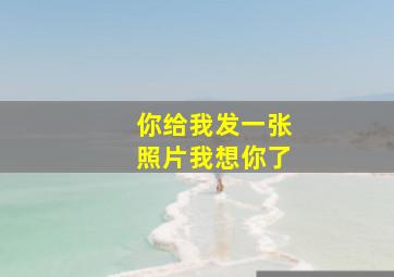 你给我发一张照片我想你了