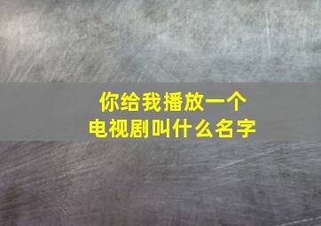 你给我播放一个电视剧叫什么名字