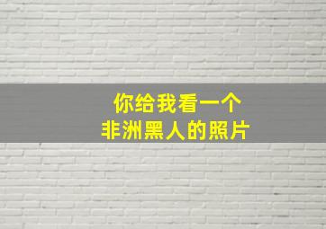 你给我看一个非洲黑人的照片