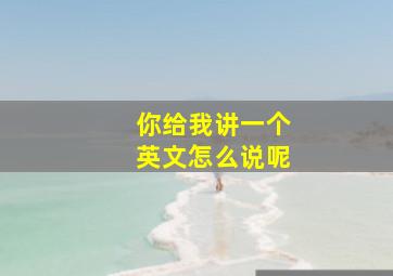 你给我讲一个英文怎么说呢