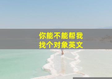 你能不能帮我找个对象英文