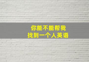 你能不能帮我找到一个人英语