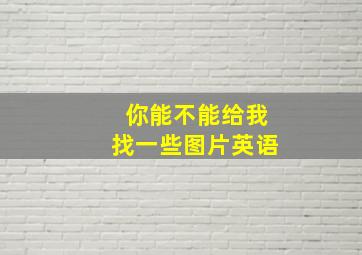 你能不能给我找一些图片英语