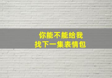 你能不能给我找下一集表情包