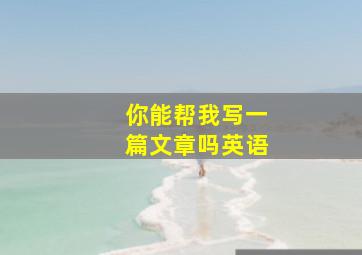 你能帮我写一篇文章吗英语