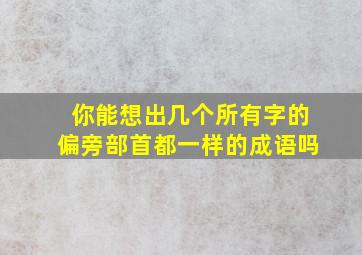 你能想出几个所有字的偏旁部首都一样的成语吗