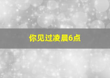 你见过凌晨6点