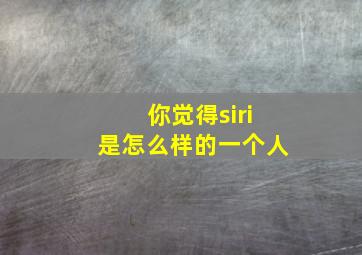 你觉得siri是怎么样的一个人