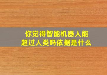 你觉得智能机器人能超过人类吗依据是什么