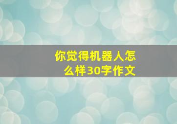 你觉得机器人怎么样30字作文