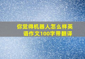 你觉得机器人怎么样英语作文100字带翻译