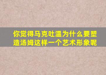 你觉得马克吐温为什么要塑造汤姆这样一个艺术形象呢