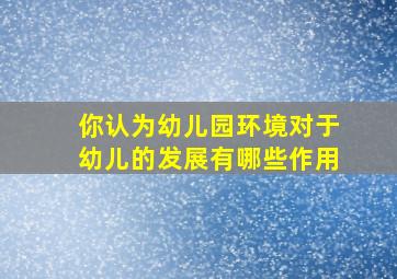 你认为幼儿园环境对于幼儿的发展有哪些作用