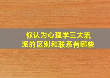 你认为心理学三大流派的区别和联系有哪些