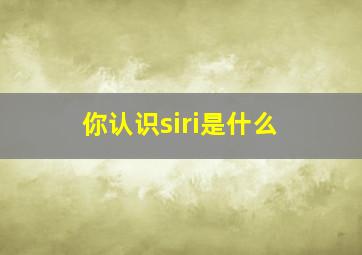 你认识siri是什么