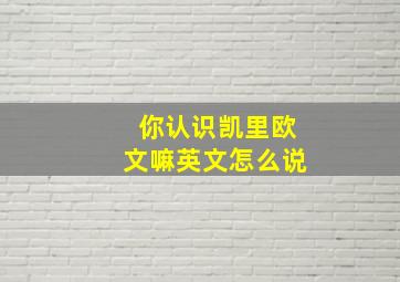 你认识凯里欧文嘛英文怎么说