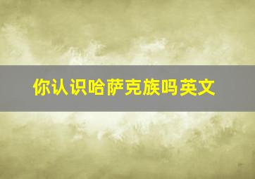 你认识哈萨克族吗英文