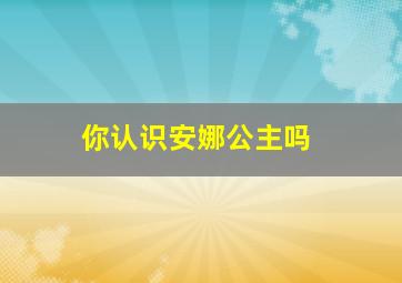 你认识安娜公主吗