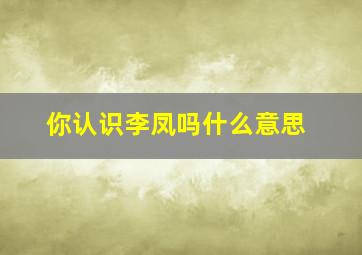 你认识李凤吗什么意思