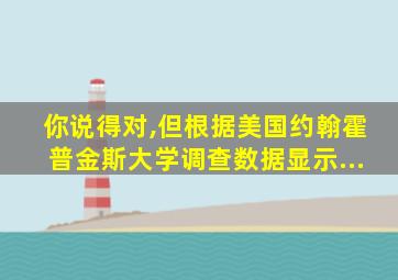 你说得对,但根据美国约翰霍普金斯大学调查数据显示...