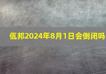 佤邦2024年8月1日会倒闭吗