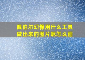 佩伯尔幻像用什么工具做出来的图片呢怎么画