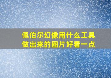 佩伯尔幻像用什么工具做出来的图片好看一点