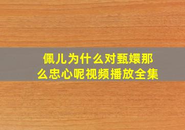 佩儿为什么对甄嬛那么忠心呢视频播放全集