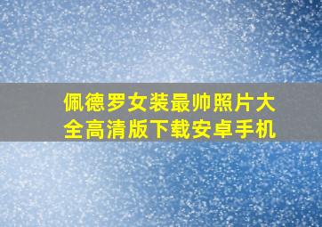 佩德罗女装最帅照片大全高清版下载安卓手机