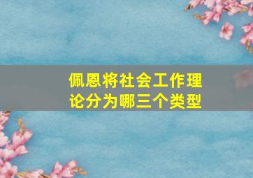 佩恩将社会工作理论分为哪三个类型