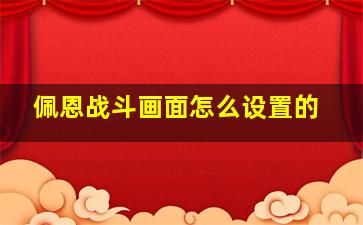 佩恩战斗画面怎么设置的