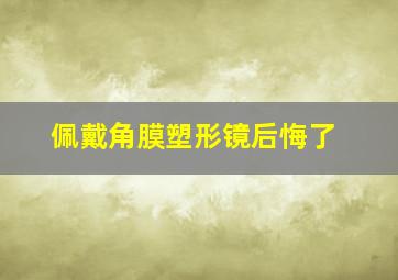 佩戴角膜塑形镜后悔了