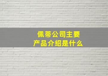 佩蒂公司主要产品介绍是什么