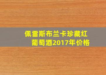 佩雷斯布兰卡珍藏红葡萄酒2017年价格