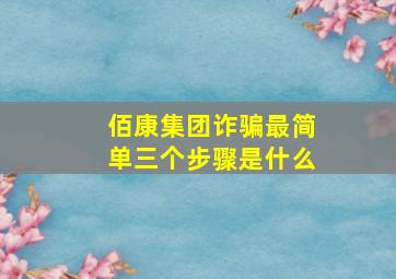 佰康集团诈骗最简单三个步骤是什么