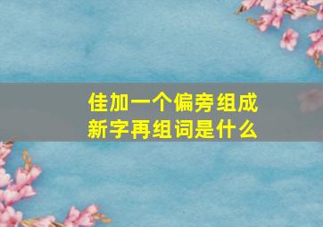 佳加一个偏旁组成新字再组词是什么