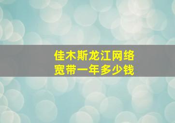 佳木斯龙江网络宽带一年多少钱