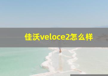 佳沃veloce2怎么样