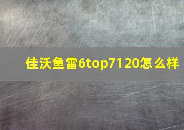 佳沃鱼雷6top7120怎么样