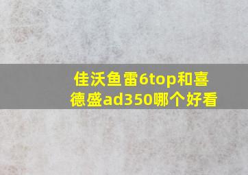 佳沃鱼雷6top和喜德盛ad350哪个好看