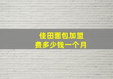 佳田面包加盟费多少钱一个月