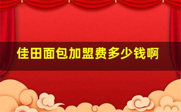 佳田面包加盟费多少钱啊