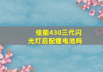 佳能430三代闪光灯后配锂电池吗