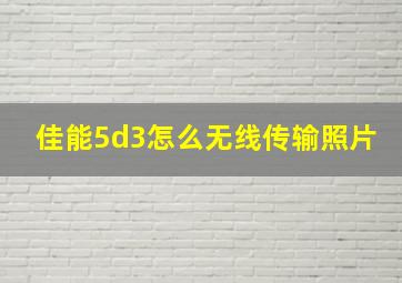 佳能5d3怎么无线传输照片