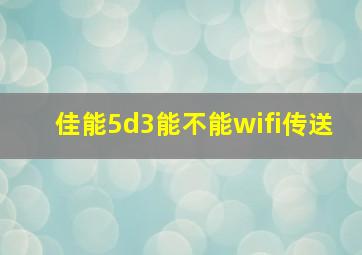 佳能5d3能不能wifi传送