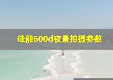 佳能600d夜景拍摄参数