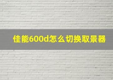 佳能600d怎么切换取景器