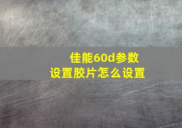 佳能60d参数设置胶片怎么设置